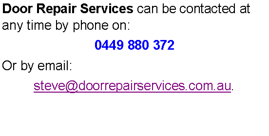 Text Box: Door Repair Services can be contacted at any time by phone on:0449 880 372Or by email:steve@doorrepairservices.com.au. 